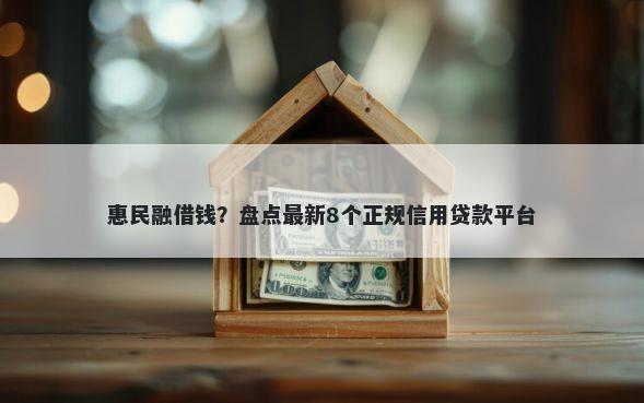 惠民融借钱?盘点最新8个正规信用贷款平台