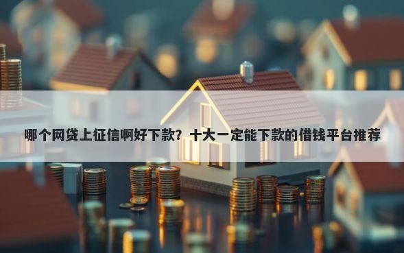 哪个网贷上征信啊好下款？十大一定能下款的借钱平台推荐