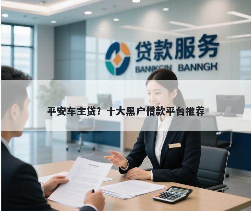 平安车主贷?十大黑户借款平台推荐