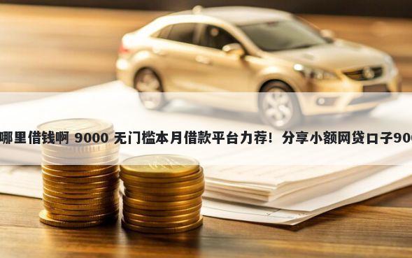 借微信可以在哪里借钱啊 9000 无门槛本月借款平台力荐!分享小额网贷口子9000无门槛借款