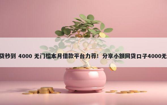 年500小贷秒到 4000 无门槛本月借款平台力荐！分享小额网贷口子4000无门槛借款